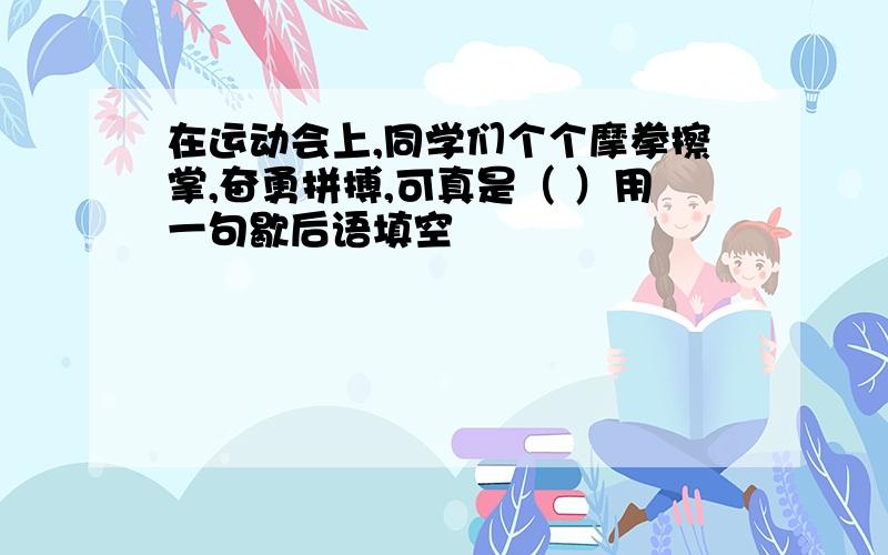 在运动会上,同学们个个摩拳擦掌,奋勇拼搏,可真是（ ）用一句歇后语填空