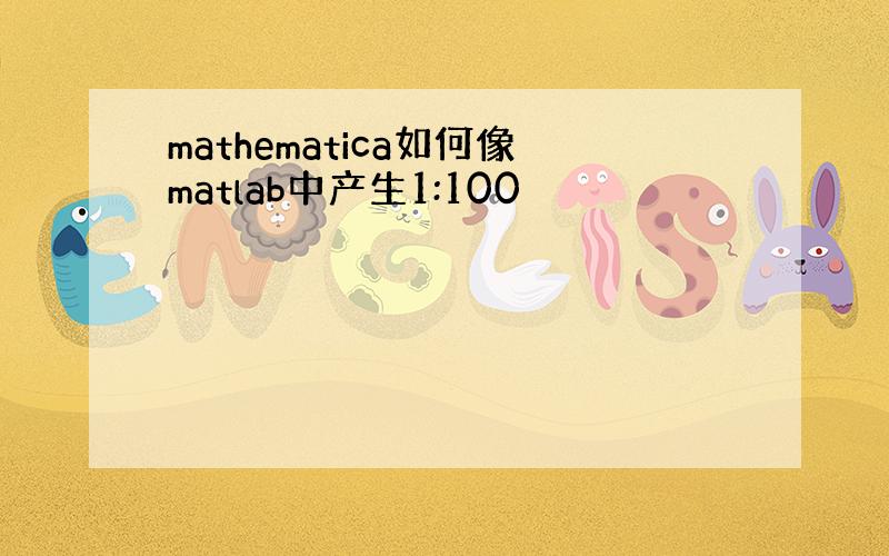 mathematica如何像matlab中产生1:100