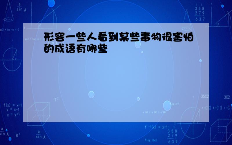 形容一些人看到某些事物很害怕的成语有哪些