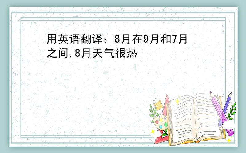 用英语翻译：8月在9月和7月之间,8月天气很热