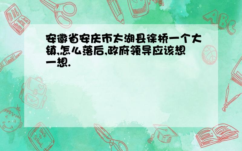 安徽省安庆市太湖县徐桥一个大镇,怎么落后,政府领导应该想一想.