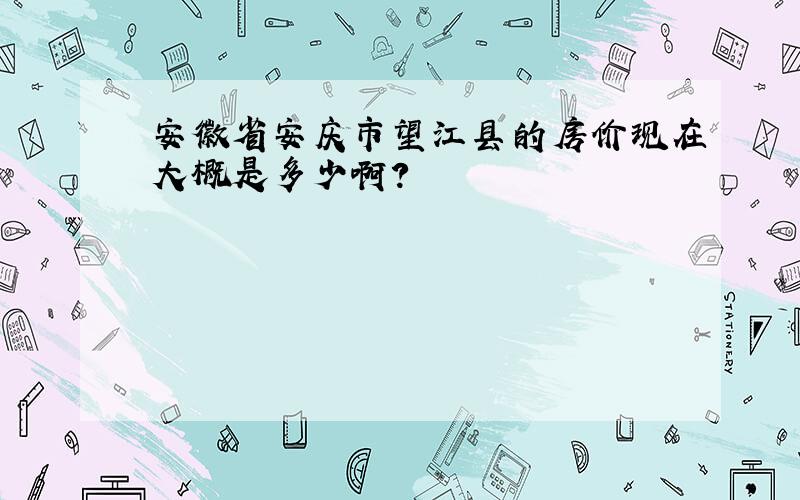 安徽省安庆市望江县的房价现在大概是多少啊?