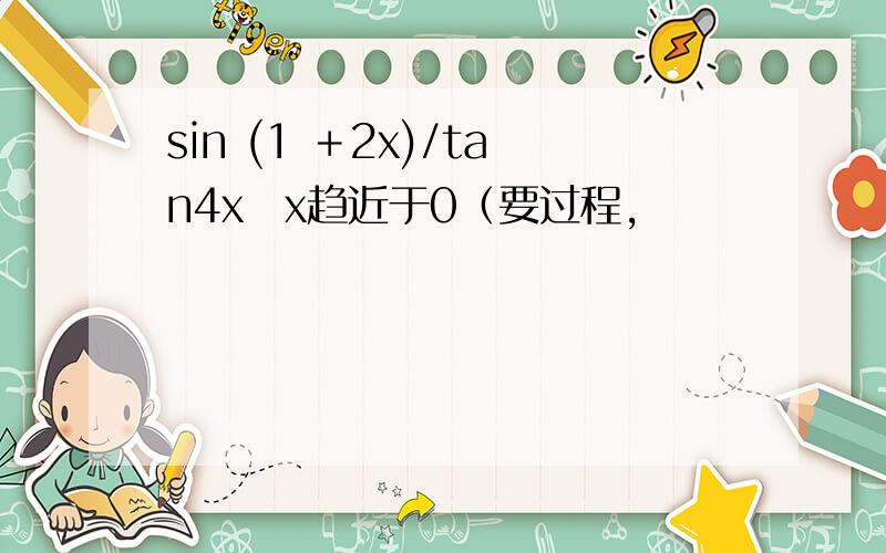 sin (1 ＋2x)/tan4x　x趋近于0（要过程,