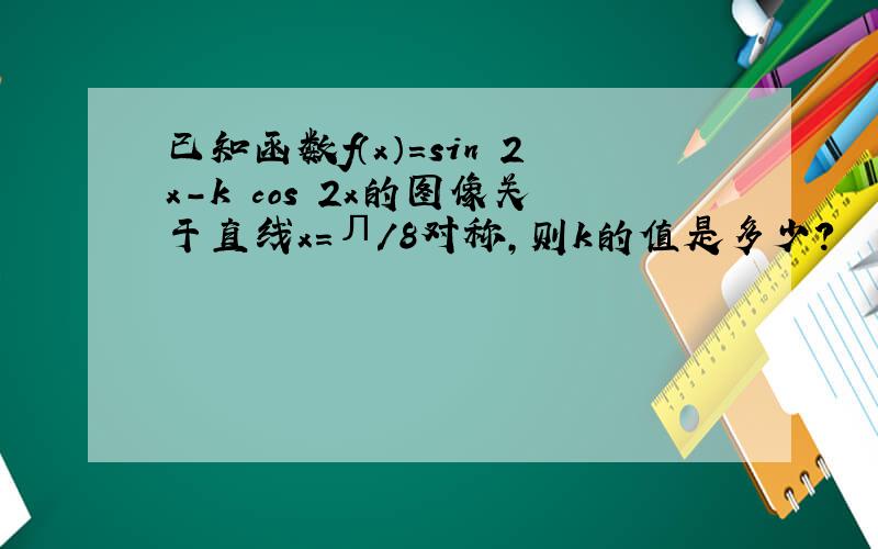 已知函数f（x）=sin 2x-k cos 2x的图像关于直线x=Л/8对称,则k的值是多少?