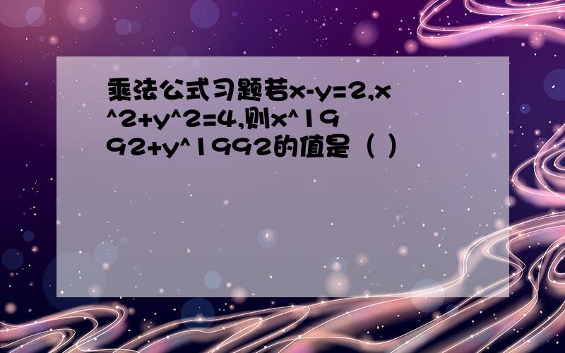 乘法公式习题若x-y=2,x^2+y^2=4,则x^1992+y^1992的值是（ ）