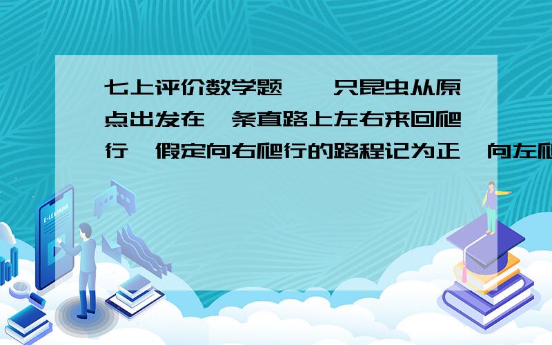 七上评价数学题,一只昆虫从原点出发在一条直路上左右来回爬行,假定向右爬行的路程记为正,向左爬