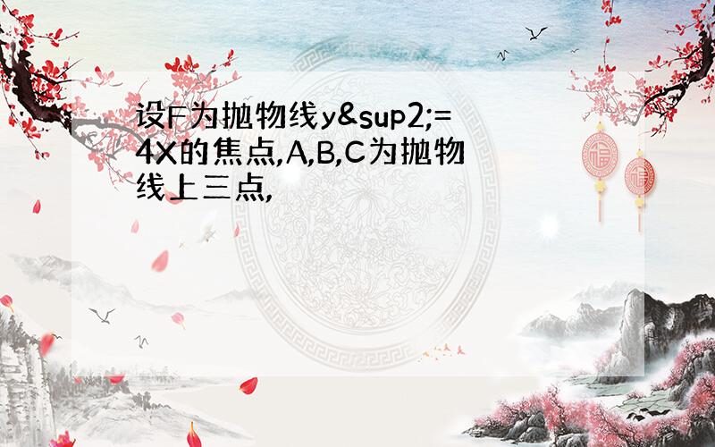 设F为抛物线y²=4X的焦点,A,B,C为抛物线上三点,