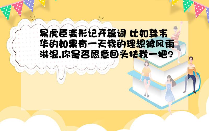 易虎臣变形记开篇词 比如龚韦华的如果有一天我的理想被风雨淋湿,你是否愿意回头扶我一把?