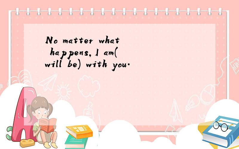 No matter what happens,I am(will be) with you.