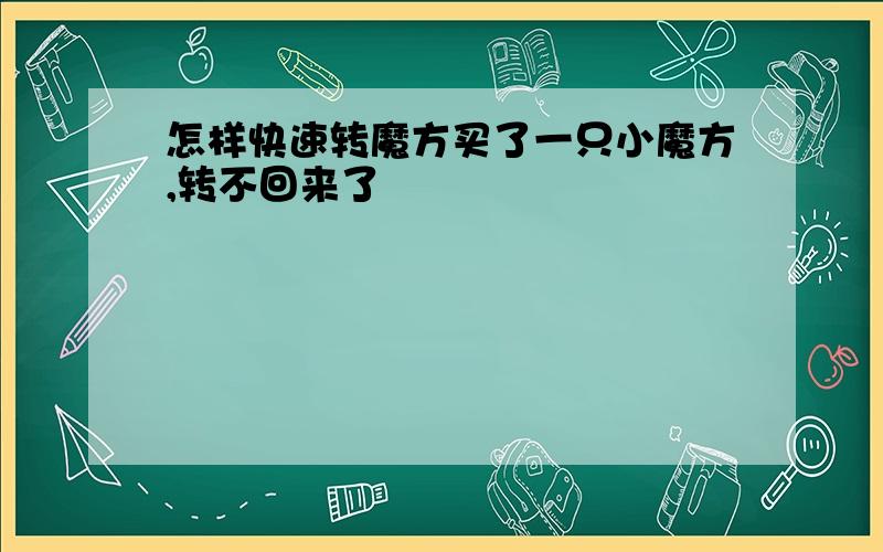 怎样快速转魔方买了一只小魔方,转不回来了