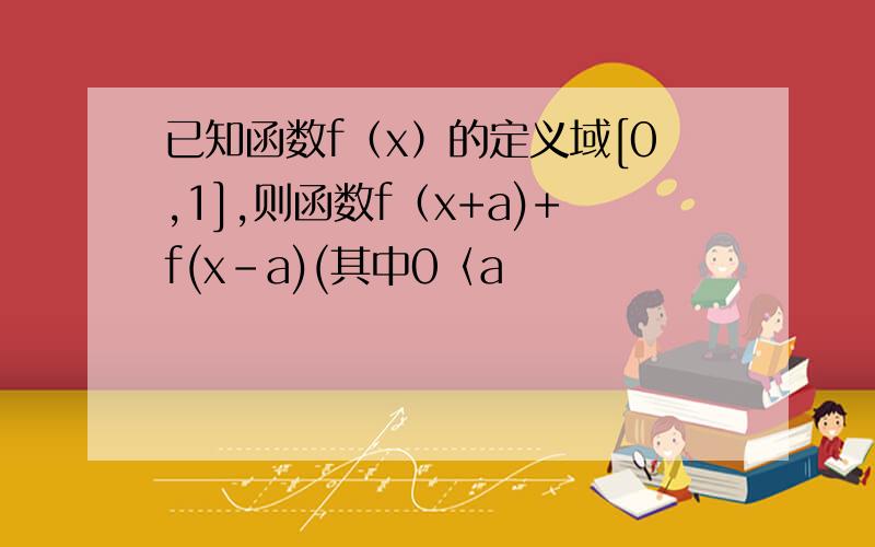 已知函数f（x）的定义域[0,1],则函数f（x+a)+f(x-a)(其中0〈a