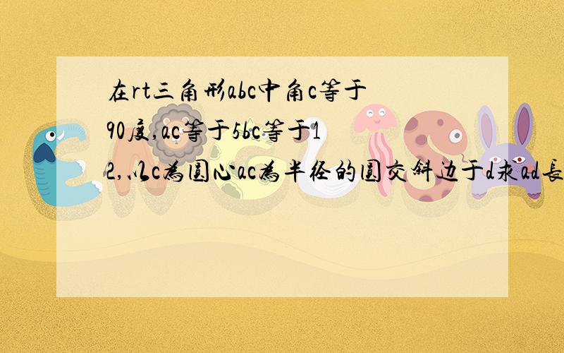 在rt三角形abc中角c等于90度,ac等于5bc等于12,以c为圆心ac为半径的圆交斜边于d求ad长