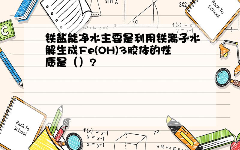 铁盐能净水主要是利用铁离子水解生成Fe(OH)3胶体的性质是（）?