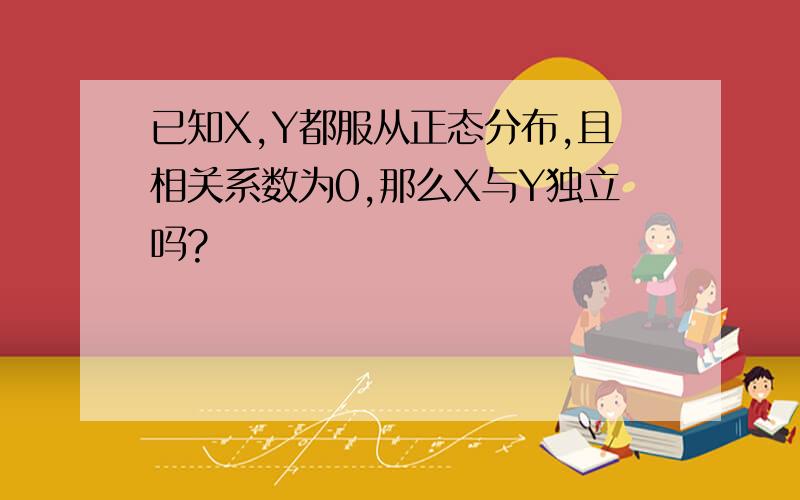 已知X,Y都服从正态分布,且相关系数为0,那么X与Y独立吗?