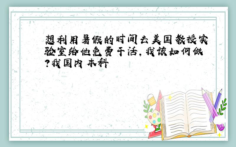 想利用暑假的时间去美国教授实验室给他免费干活,我该如何做?我国内本科