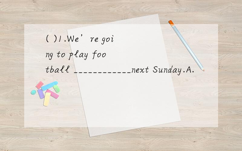 ( )1.We’re going to play football ____________next Sunday.A.