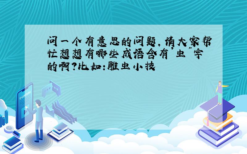 问一个有意思的问题,请大家帮忙想想有哪些成语含有'虫