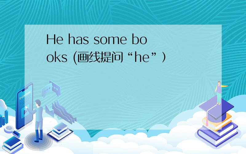 He has some books (画线提问“he”）