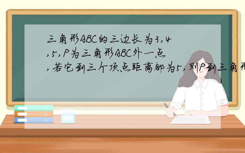 三角形ABC的三边长为3,4,5,P为三角形ABC外一点,若它到三个顶点距离都为5,则P到三角形距离