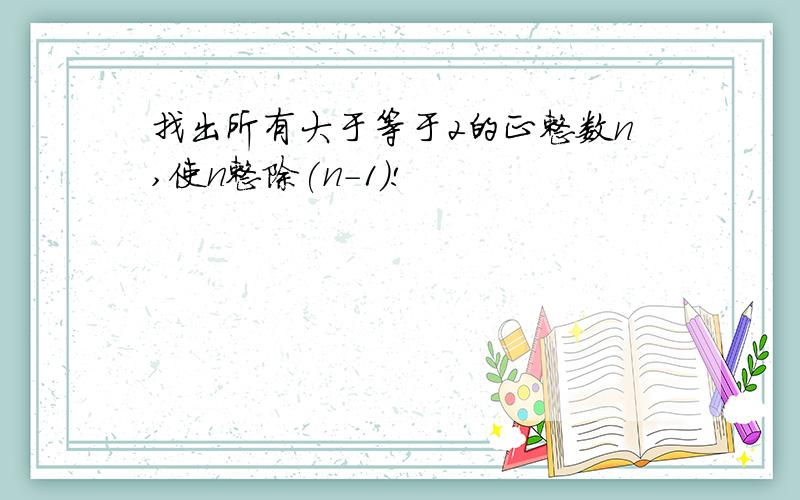 找出所有大于等于2的正整数n,使n整除(n-1)!