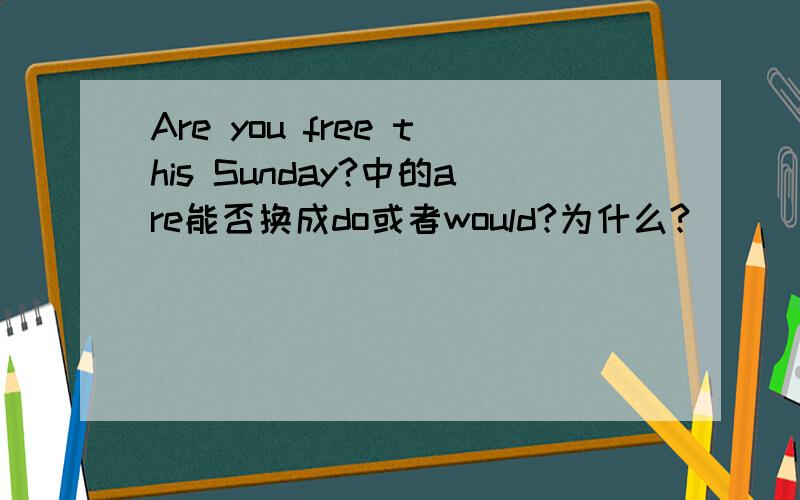 Are you free this Sunday?中的are能否换成do或者would?为什么?