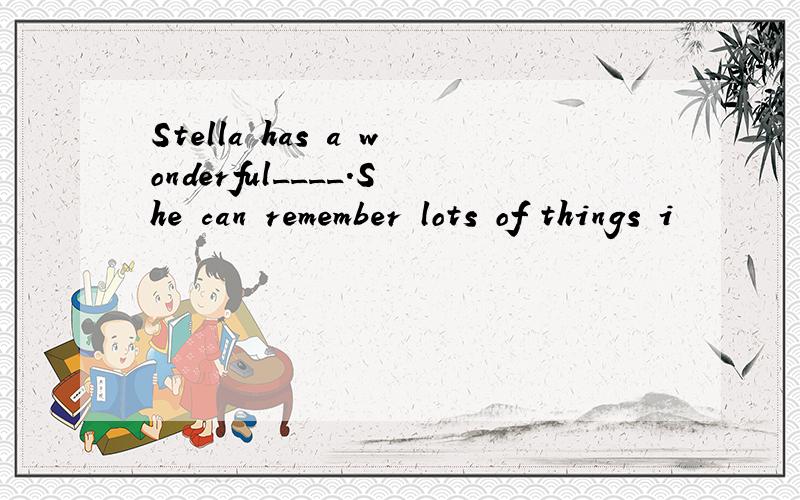 Stella has a wonderful____.She can remember lots of things i