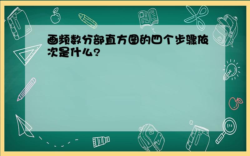 画频数分部直方图的四个步骤依次是什么?