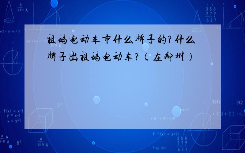 祖玛电动车市什么牌子的?什么牌子出祖玛电动车?（在郑州）