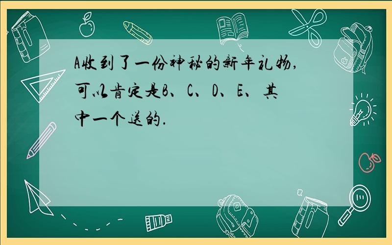 A收到了一份神秘的新年礼物,可以肯定是B、C、D、E、其中一个送的.