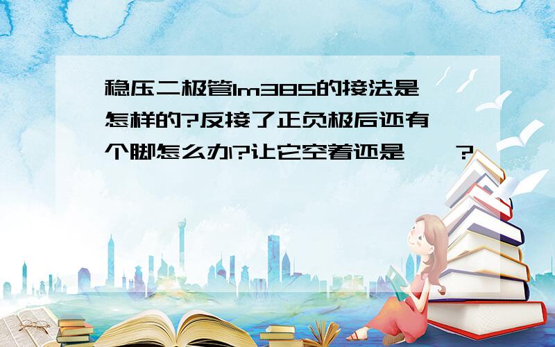 稳压二极管lm385的接法是怎样的?反接了正负极后还有一个脚怎么办?让它空着还是……?