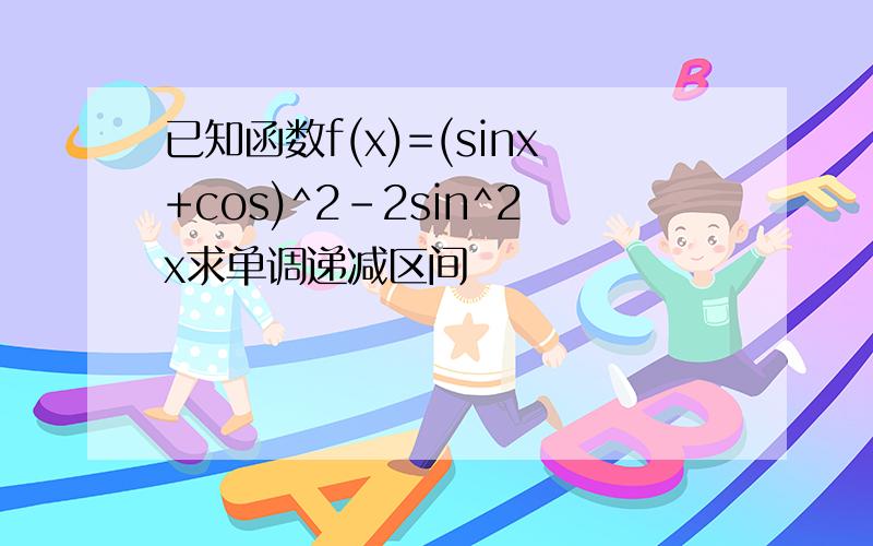 已知函数f(x)=(sinx+cos)^2-2sin^2x求单调递减区间