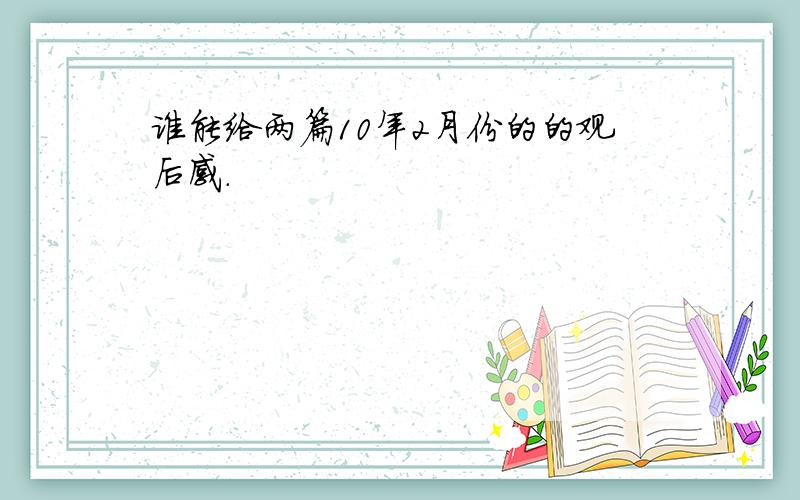 谁能给两篇10年2月份的的观后感.