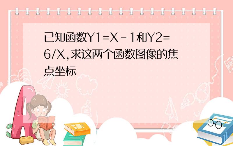 已知函数Y1=X-1和Y2=6/X,求这两个函数图像的焦点坐标