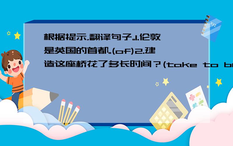 根据提示，翻译句子。1.伦敦是英国的首都。(of)2.建造这座桥花了多长时间？(take to build)