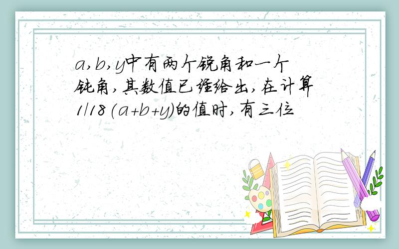 a,b,y中有两个锐角和一个钝角,其数值已经给出,在计算1/18(a+b+y)的值时,有三位