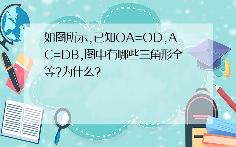 如图所示,已知OA=OD,AC=DB,图中有哪些三角形全等?为什么?