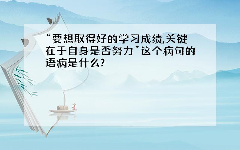 “要想取得好的学习成绩,关键在于自身是否努力”这个病句的语病是什么?