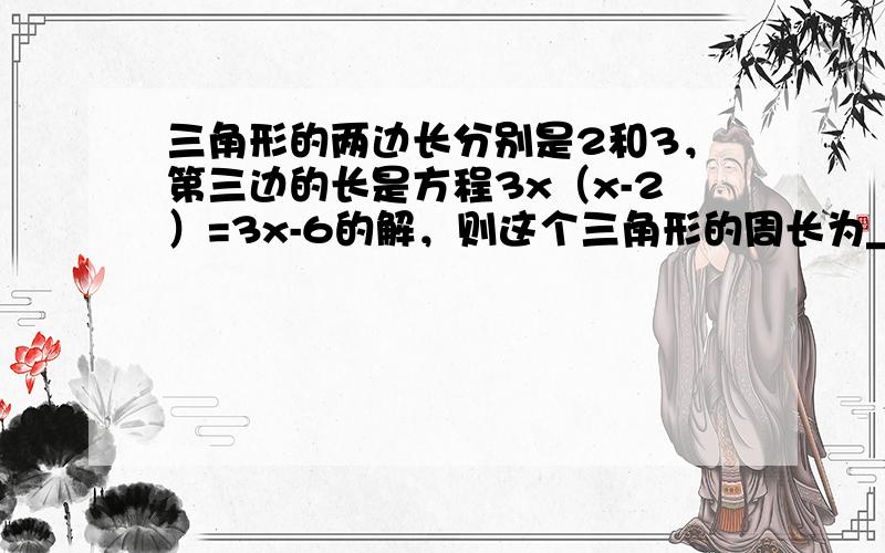 三角形的两边长分别是2和3，第三边的长是方程3x（x-2）=3x-6的解，则这个三角形的周长为______．