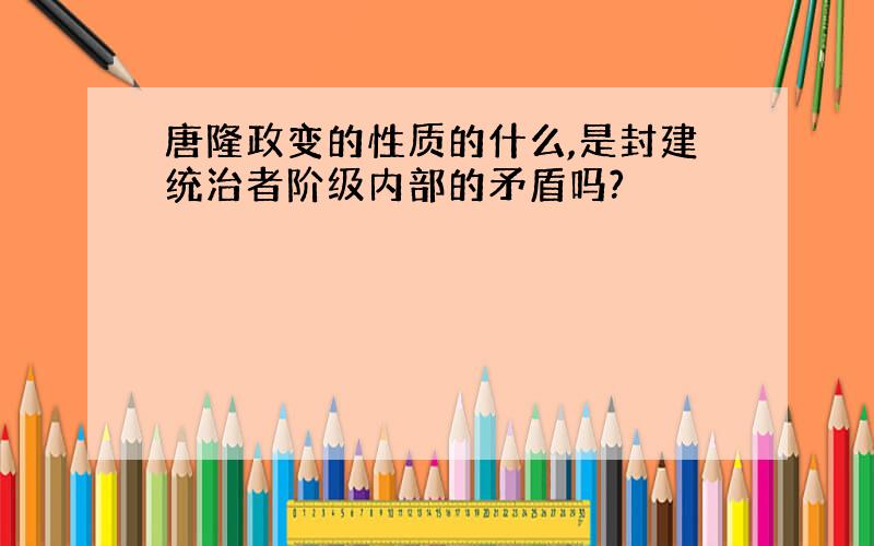 唐隆政变的性质的什么,是封建统治者阶级内部的矛盾吗?