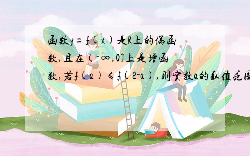 函数y=f(x)是R上的偶函数,且在（－∞,0]上是增函数,若f(a)≤f(2-a),则实数a的取值范围是什么