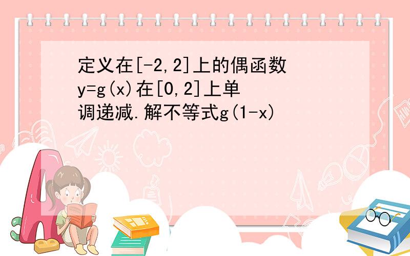 定义在[-2,2]上的偶函数y=g(x)在[0,2]上单调递减.解不等式g(1-x)