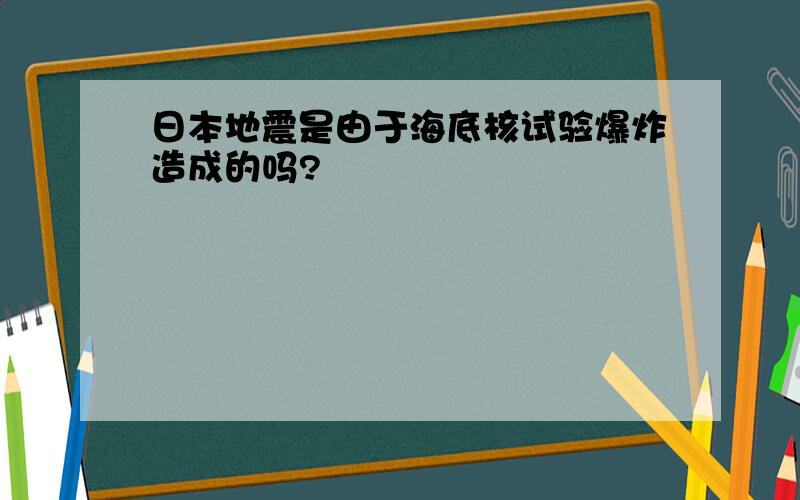 日本地震是由于海底核试验爆炸造成的吗?