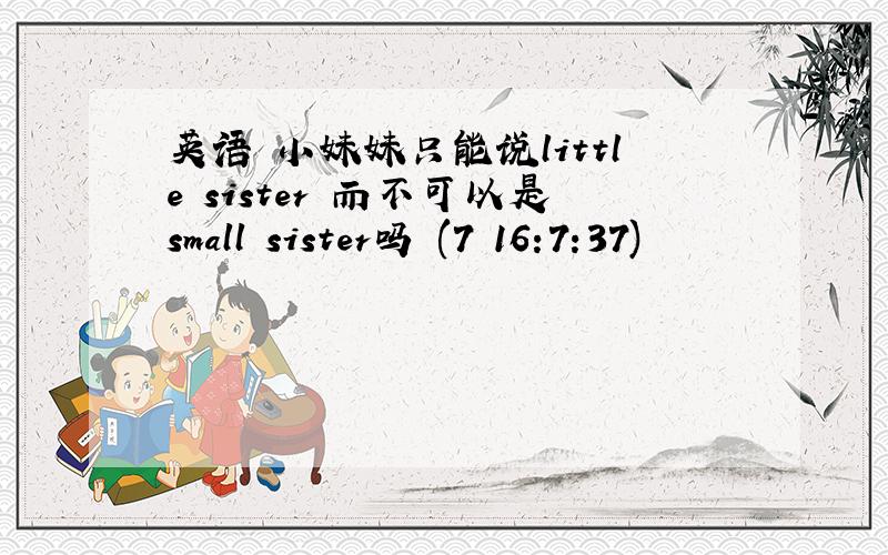 英语 小妹妹只能说little sister 而不可以是small sister吗 (7 16:7:37)