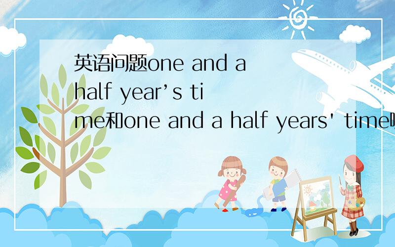 英语问题one and a half year’s time和one and a half years' time哪个正