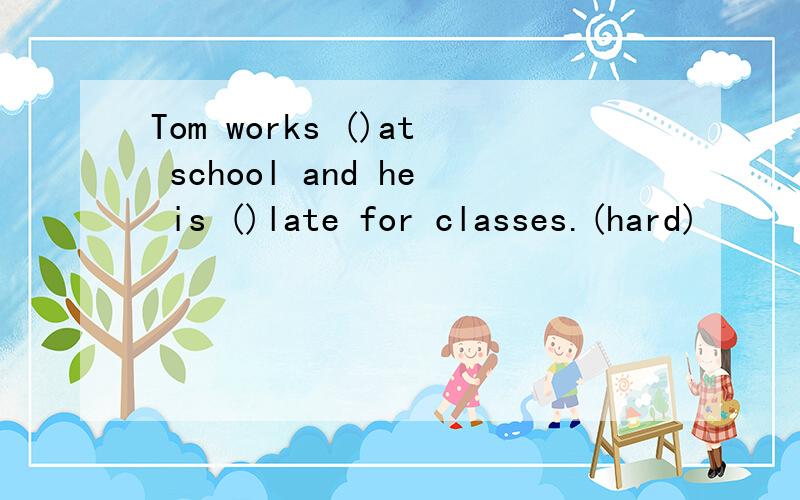 Tom works ()at school and he is ()late for classes.(hard)