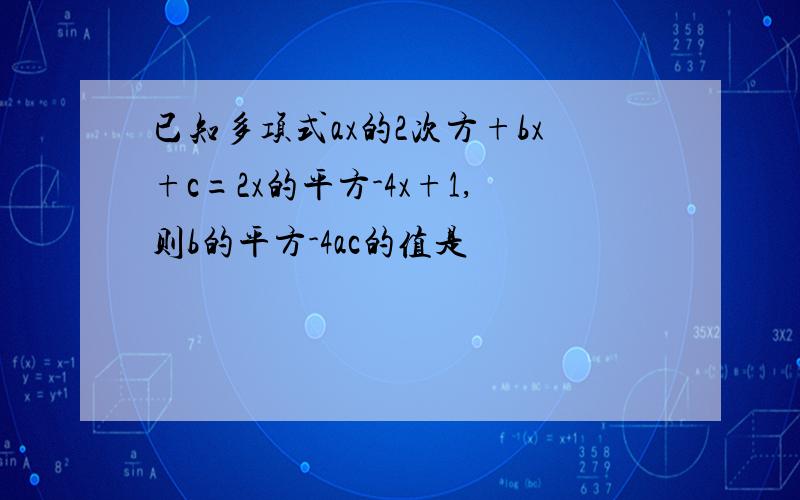 已知多项式ax的2次方+bx+c=2x的平方-4x+1,则b的平方-4ac的值是