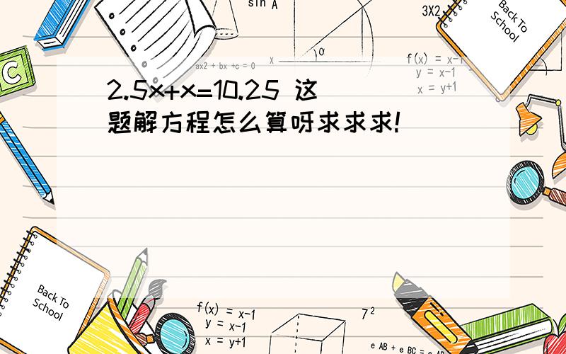 2.5x+x=10.25 这题解方程怎么算呀求求求!