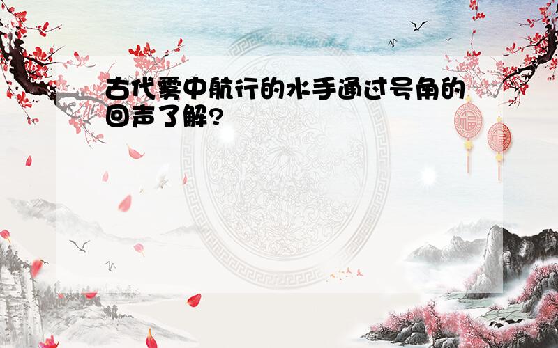 古代雾中航行的水手通过号角的回声了解?