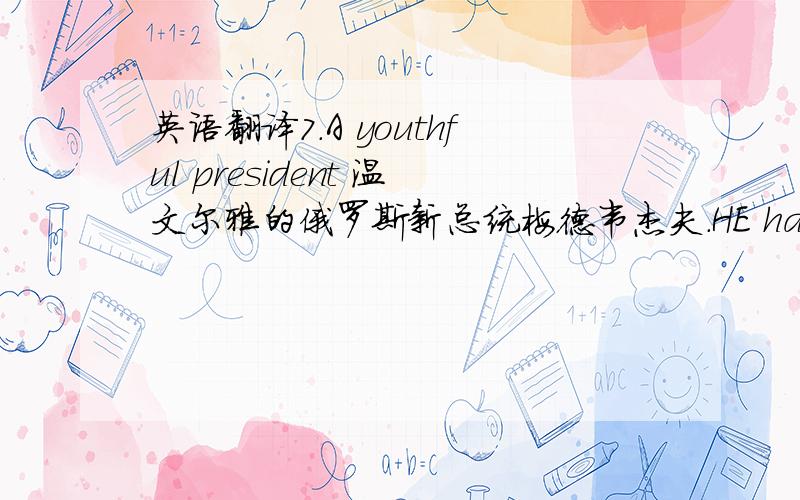 英语翻译7．A youthful president 温文尔雅的俄罗斯新总统梅德韦杰夫.HE has been a fa