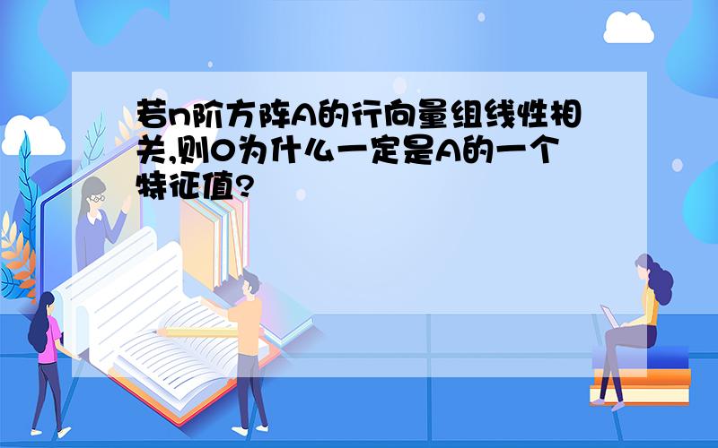 若n阶方阵A的行向量组线性相关,则0为什么一定是A的一个特征值?